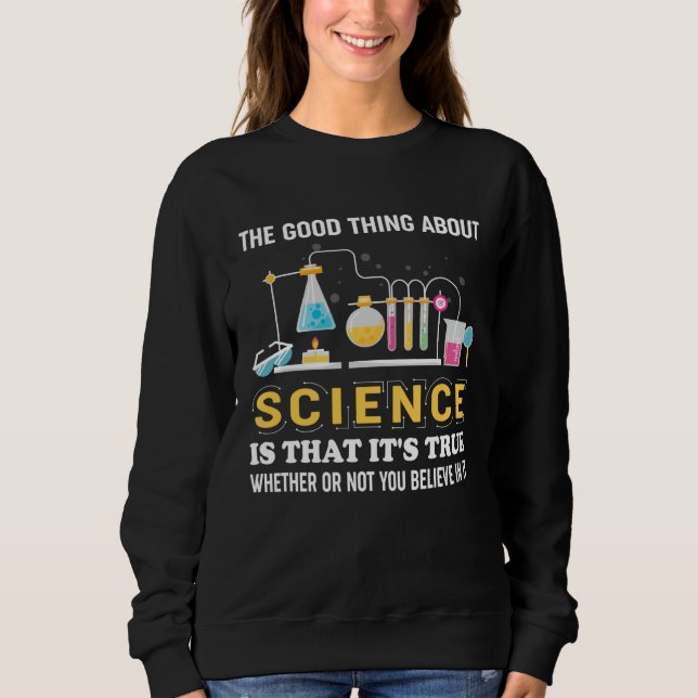 Good Thing About Science Quote Funny Scientists Sh Sweatshirt (Front)