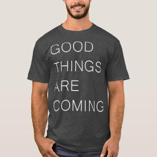 GOOD THINGS ARE COMING Positivity Inspirational Qu T-Shirt