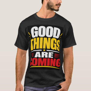 Good Things Are Coming T-Shirt