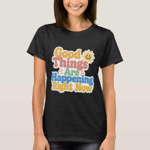 Good Things Are Happening Right Now T-Shirt