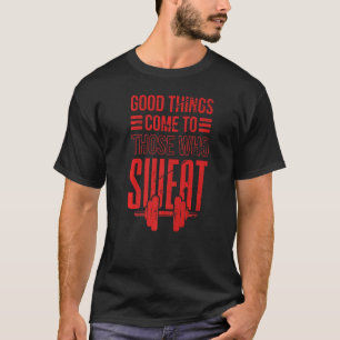 Good things com to those who sweat T-Shirt