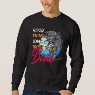 Good Things Come To Those Who Bait Fishermen Fishe Sweatshirt