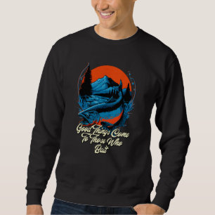 Good Things Come to Those Who Bait Motivational Qu Sweatshirt