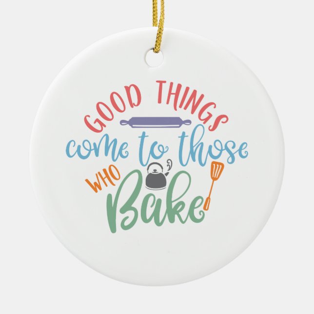 Good Things Come To Those Who Bake Ceramic Ornament (Front)