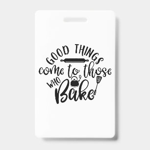 Good Things Come To Those Who Bake ID Badge
