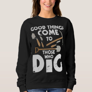 Good Things Come To Those Who Dig  Archaeology Arc Sweatshirt