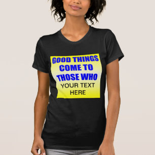 Good Things Come To Those Who ? T-Shirt