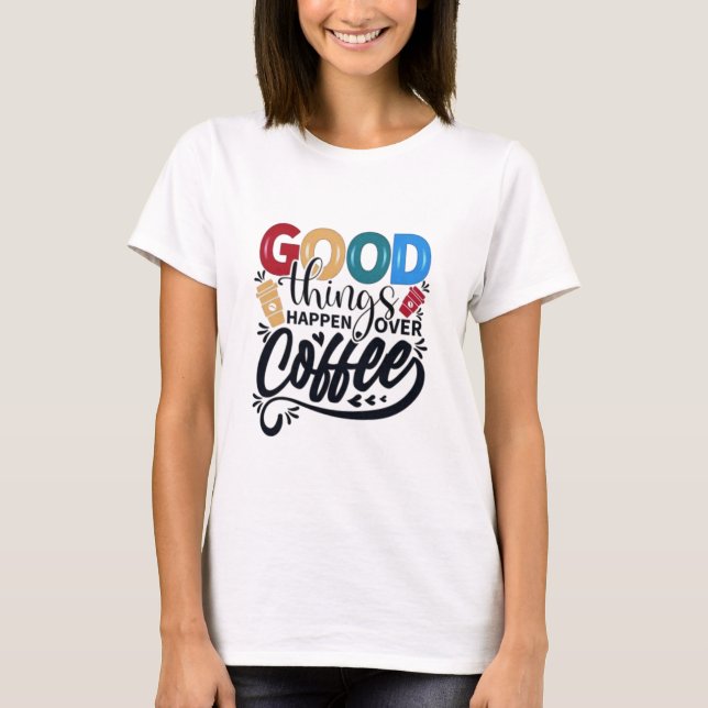 Good Things Happen Over Coffee T-shirts (Front)