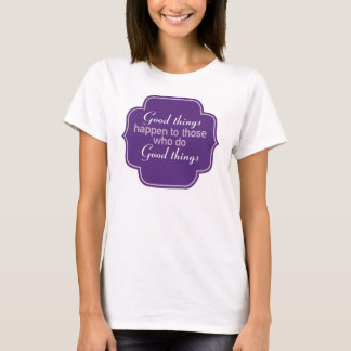 Good things happen to those who do good things T-Shirt