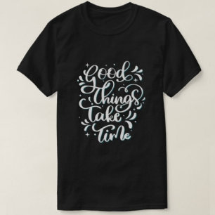Good Things Take Time Modern Typography Tshirts