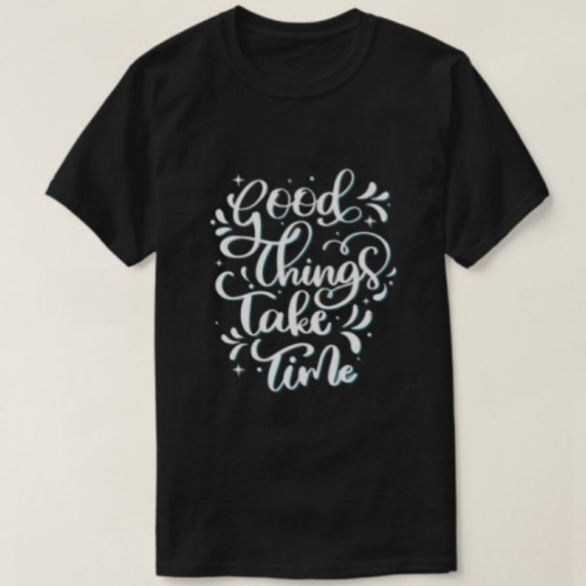 Good Things Take Time Modern Typography Tshirts  (Creator Uploaded)