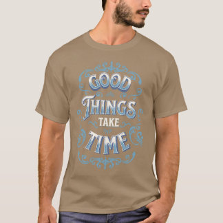 Good Things Take Time Motivational Quotes 1 T-Shirt