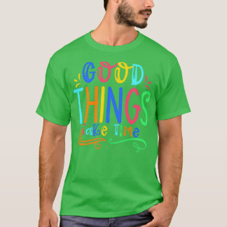 Good Things Take Time Motivational Quotes 2 T-Shirt
