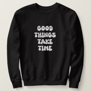 Good Things Take Time Sweatshirt