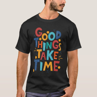Good things take time T-Shirt