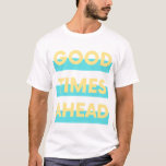 Good times ahead ( yellow blue ) T-Shirt<br><div class="desc">Yes i wish for good times ahead. Im thinking of good times ahead. Sometimes things are not going your way or the right way but that is only minor setback. Things usually get better eventually. So this is now my mantra for everyday till things get better, I keep saying GOOD...</div>