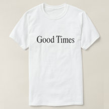 Good Times (Black Type on White) T-Shirt