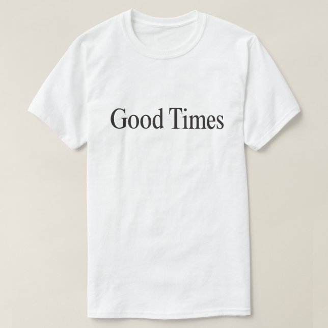 Good Times (Black Type on White) T-Shirt (Design Front)