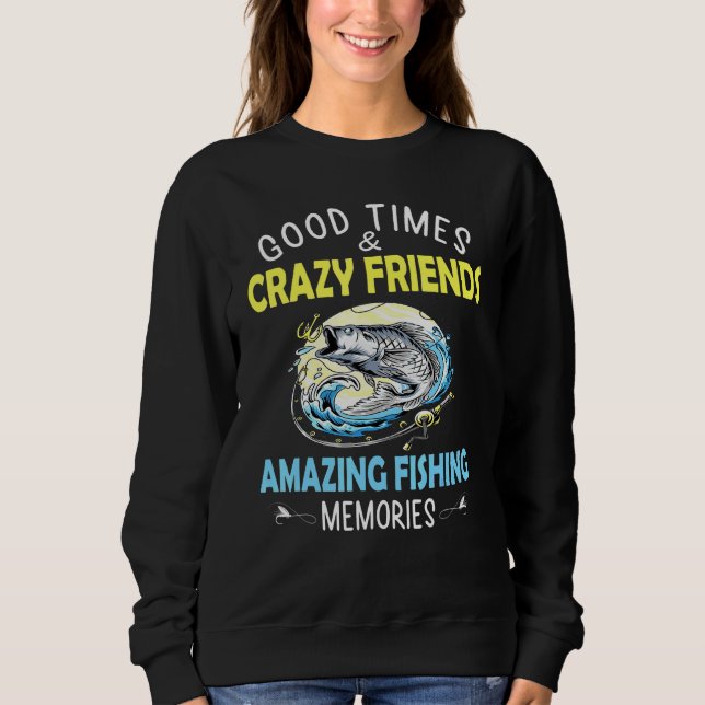 Good Times Crazy Friends Amazing Fishing Memories Sweatshirt (Front)