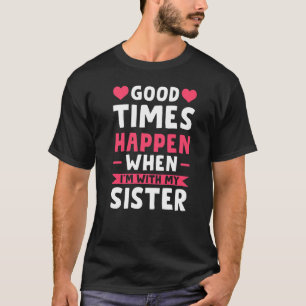 Good Times Happen When I'm With My Sister Brother T-Shirt