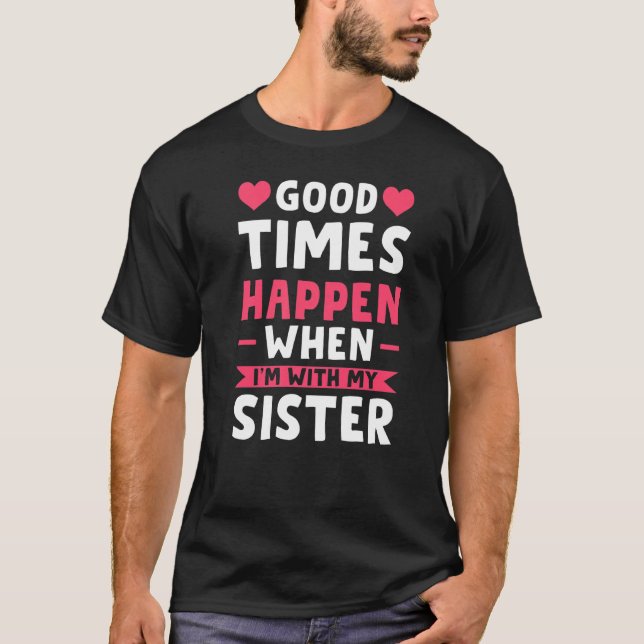 Good Times Happen When I'm With My Sister Brother T-Shirt (Front)