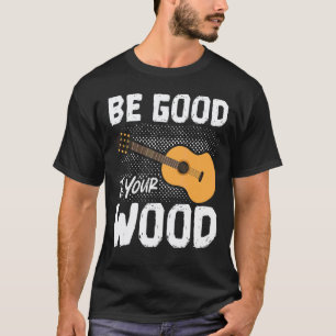 Good To Your Wood Acoustic Guitar Play Guitarist T-Shirt
