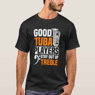 Good Tuba Players Stay Out Of Treble Tuba Player T-Shirt