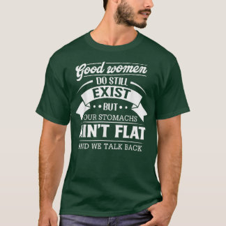 Good Women Do Still Eist But Our Stomachs Ain't Fl T-Shirt