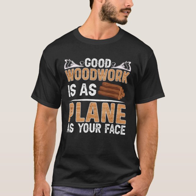 Good Woodwork Is As Plane As Your Face Carpenter T-Shirt (Front)
