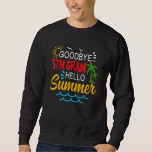 Goodbye 5th Grade Hello Summer  Fifth Grade Gradua Sweatshirt