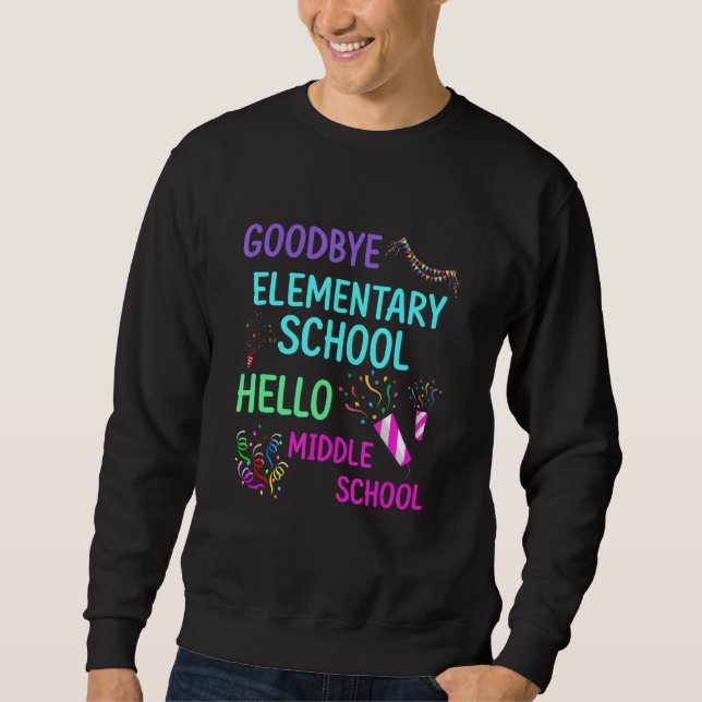 Goodbye Elementary School Graduation Hello Middle  Sweatshirt (Front)