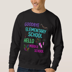 Goodbye Elementary School Graduation Hello Middle Sweatshirt