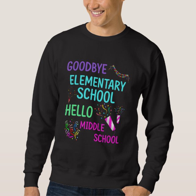Goodbye Elementary School Graduation Hello Middle  Sweatshirt (Front)