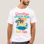 Goodbye Lesson Plan Hello Sun Tan T-Shirt<br><div class="desc">Teachers are awesome and we are grateful for them. Teachers earn their summer vacation and time off school and out for summer. Now the parents are in charge and it's the parents turn.</div>