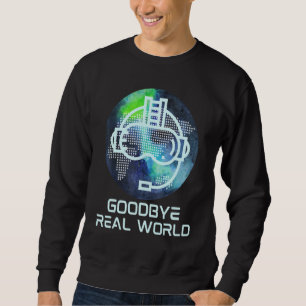 Goodbye Real World Virtual Reality Vr Ar Gamer Wor Sweatshirt