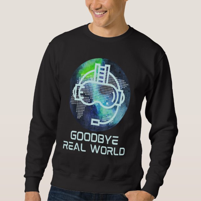 Goodbye Real World Virtual Reality Vr Ar Gamer Wor Sweatshirt (Front)