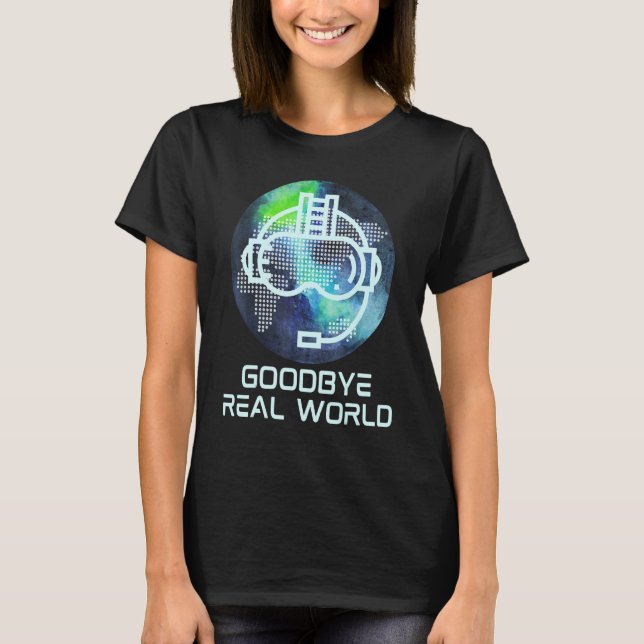Goodbye Real World Virtual Reality Vr Ar Gamer Wor T-Shirt (Front)
