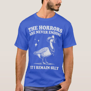 Goose Horrors Are Never Ending Yet I Remain Silly T-Shirt