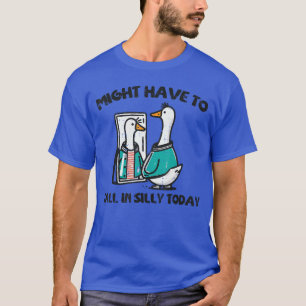 Goose Might Have Call in Sillyoday Funny Animal Me T-Shirt