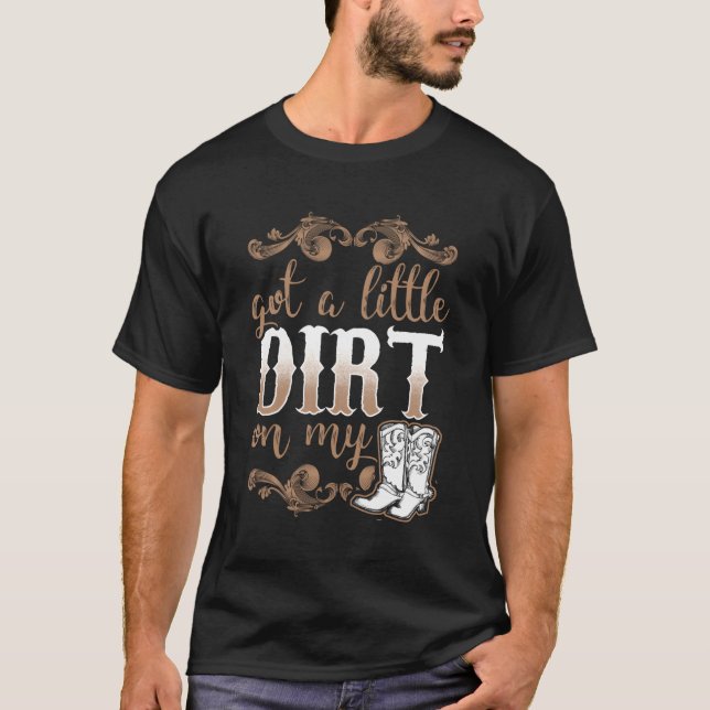Got A Little Dirt On My Boots Fun Country T-Shirt (Front)