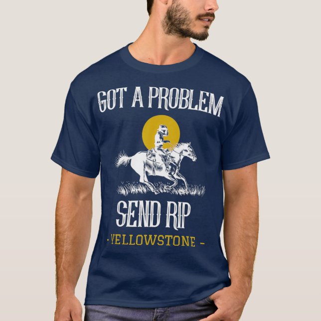 Got A Problem Send Rip  Funny Yellowstone T-Shirt (Front)