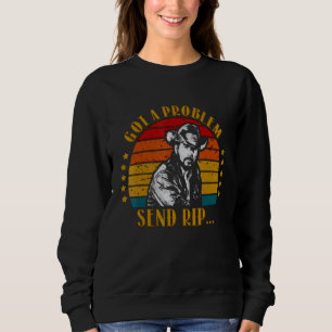 Got A Problem Send Rip Send Rip Yellowstone 1 Sweatshirt
