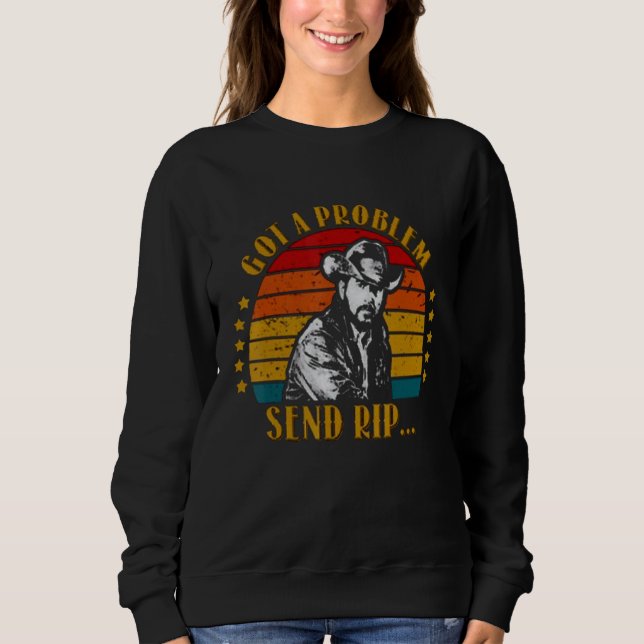 Got A Problem Send Rip Send Rip Yellowstone 1 Sweatshirt (Front)