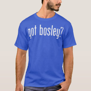 Got Bosley Name Family _ Funny  T-Shirt