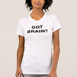 GOT BRAIN? T-Shirt