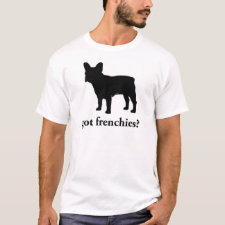 got frenchies? T-Shirt