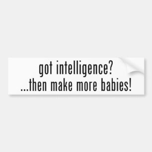 got intelligence? then make more babies! bumper sticker