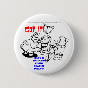 Got it! Have U hugged your dentist today! 6 Cm Round Badge