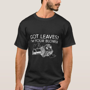Got Leaves_ Im Your Blower Leaf Blower T-Shirt