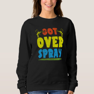 Got Over Spray Car Detailing Auto Body Painter 1 Sweatshirt